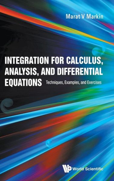 Cover for Markin, Marat V (California State Univ, Fresno, Usa) · Integration For Calculus, Analysis, And Differential Equations: Techniques, Examples, And Exercises (Hardcover Book) (2018)