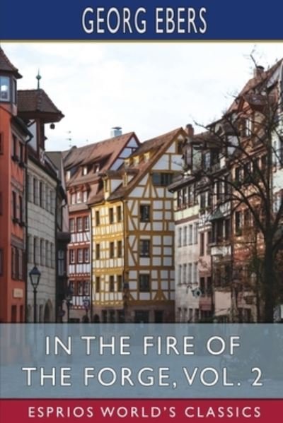 Cover for Georg Ebers · In the Fire of the Forge, Vol. 2 (Esprios Classics): A Romance of Old Nuremberg (Paperback Book) (2024)