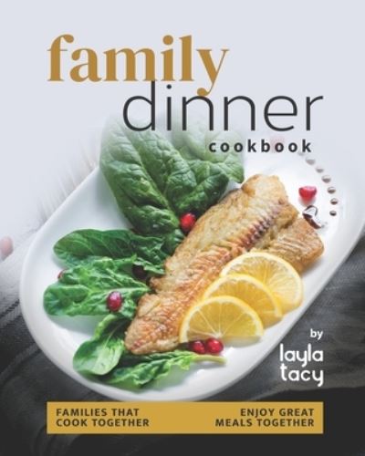 Cover for Layla Tacy · Family Dinner Recipes Cookbook: Families That Cook Together Enjoy Great Meals Together (Paperback Book) (2021)