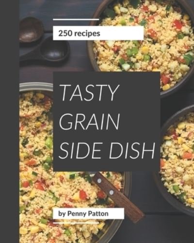 250 Tasty Grain Side Dish Recipes - Penny Patton - Livros - Independently Published - 9798570818033 - 24 de novembro de 2020