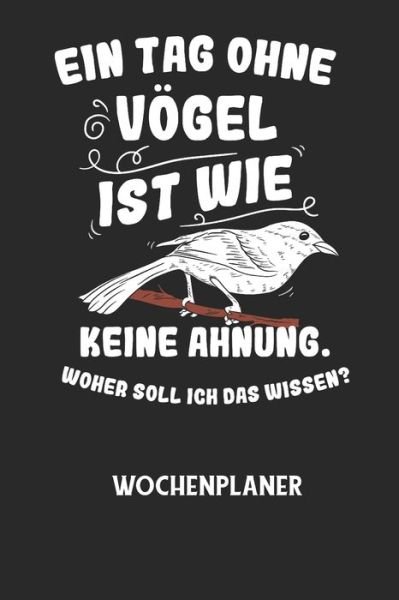 Cover for Wochenplaner Allgemein · EIN TAG OHNE VOEGEL IST WIE KEINE AHNUNG, WOHER SOLL ICH DAS WISSEN? - Wochenplaner (Pocketbok) (2020)