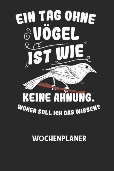 Cover for Wochenplaner Allgemein · EIN TAG OHNE VOEGEL IST WIE KEINE AHNUNG, WOHER SOLL ICH DAS WISSEN? - Wochenplaner (Paperback Bog) (2020)