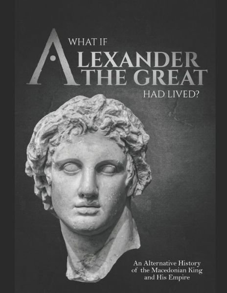 Cover for Charles River Editors · What if Alexander the Great Had Lived? An Alternative History of the Macedonian King and His Empire (Paperback Book) (2020)