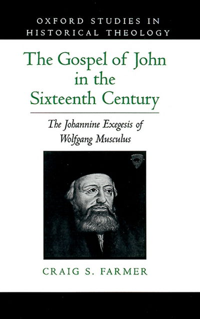 Cover for Farmer, Craig S. (Assistant Professor of History and Humanities, Assistant Professor of History and Humanities, Milligan College) · The Gospel of John in the Sixteenth Century: The Johannine Exegesis of Wolfgang Musculus - Oxford Studies in Historical Theology (Hardcover Book) (1997)