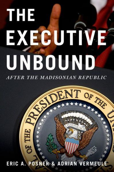 Cover for Posner, Eric A. (Kirkland and Ellis Professor of Law, Kirkland and Ellis Professor of Law, University of Chicago Law School, Chicago, IL) · The Executive Unbound: After the Madisonian Republic (Taschenbuch) (2013)