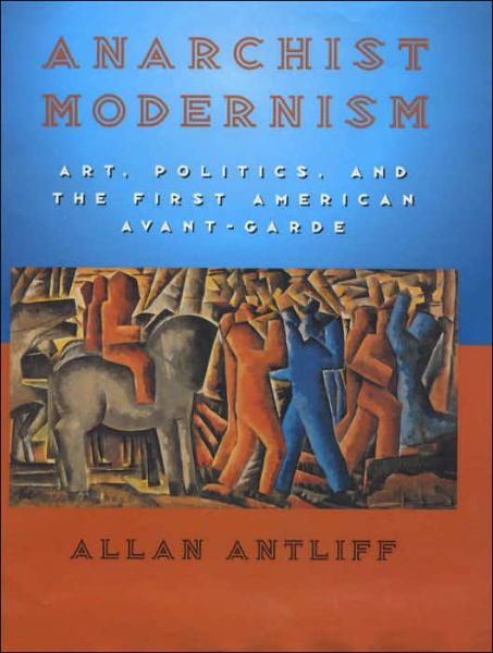 Cover for Allan Antliff · Anarchist Modernism: Art, Politics, and the First American Avant-Garde (Hardcover Book) [2nd edition] (2001)