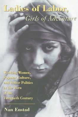 Cover for Nan Enstad · Ladies of Labor, Girls of Adventure: Working Women, Popular Culture, and Labor Politics at the Turn of the Twentieth Century - Popular Cultures, Everyday Lives (Paperback Book) (1999)