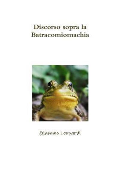 Discorso sopra la Batracomiomachia - Giacomo Leopardi - Books - Lulu.com - 9780244630034 - August 31, 2017