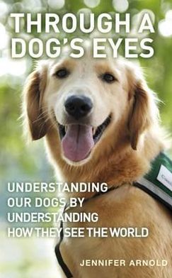 Through A Dog's Eyes: Understanding Our Dogs by Understanding How They See the World - Jennifer Arnold - Książki - Profile Books Ltd - 9780285639034 - 13 października 2011