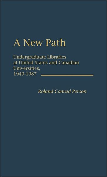 Cover for Roland Person · A New Path: Undergraduate Libraries at United States and Canadian Universities, 1949-1987 (Hardcover Book) (1988)