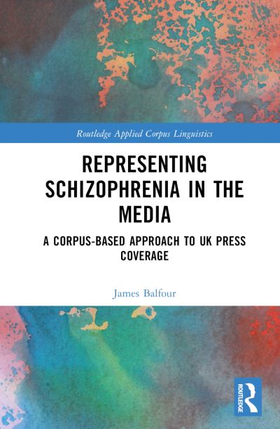 Cover for James Balfour · Representing Schizophrenia in the Media: A Corpus-Based Approach to UK Press Coverage - Routledge Applied Corpus Linguistics (Hardcover Book) (2023)