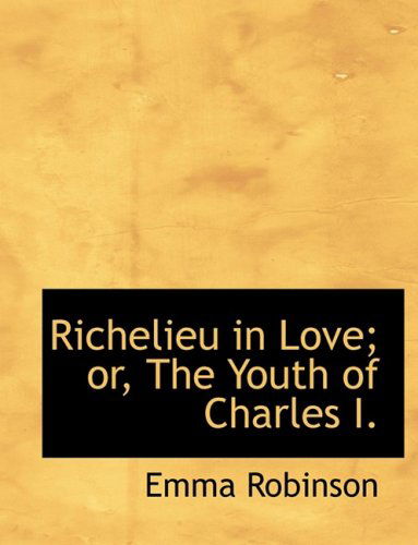 Cover for Emma Robinson · Richelieu in Love; Or, the Youth of Charles I. (Hardcover Book) [Large Print, Lrg edition] (2008)