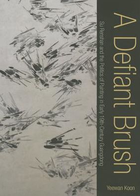 Cover for Yeewan Koon · A Defiant Brush: Su Renshan and the Politics of Painting in Early 19th-Century Guangdong (Hardcover Book) (2014)