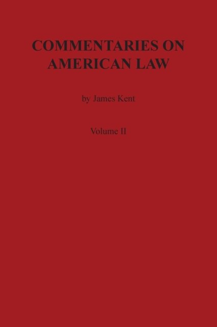Commentaries on American Law, Volume II - James Kent - Books - Claitor's Pub Division - 9780875117034 - December 13, 1901