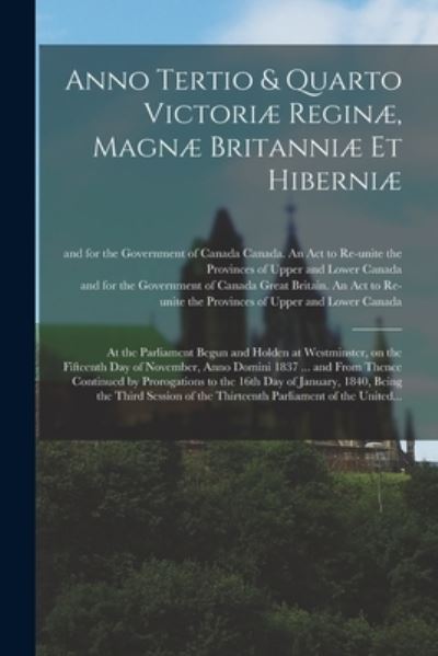 Cover for Canada an Act to Re-Unite the Provin · Anno Tertio &amp; Quarto Victoriae Reginae, Magnae Britanniae Et Hiberniae [microform] (Paperback Book) (2021)