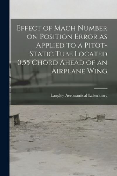 Cover for Langley Aeronautical Laboratory · Effect of Mach Number on Position Error as Applied to a Pitot-static Tube Located 0.55 Chord Ahead of an Airplane Wing (Paperback Book) (2021)