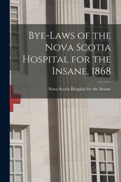 Cover for Nova Scotia Hospital for the Insane · Bye-laws of the Nova Scotia Hospital for the Insane, 1868 [microform] (Paperback Bog) (2021)
