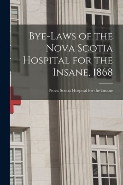 Cover for Nova Scotia Hospital for the Insane · Bye-laws of the Nova Scotia Hospital for the Insane, 1868 [microform] (Paperback Book) (2021)