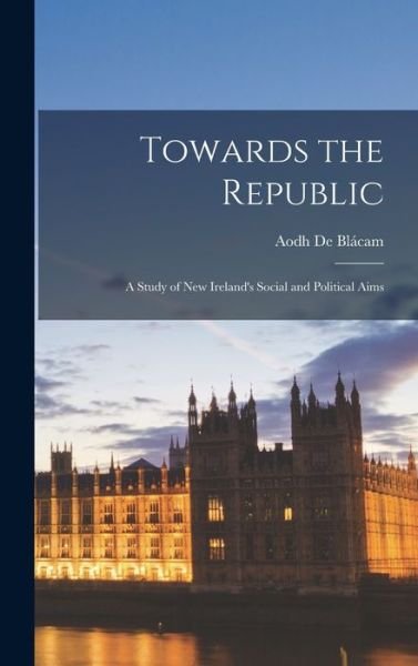 Cover for Aodh 1891-1951 de Blacam · Towards the Republic (Hardcover Book) (2021)