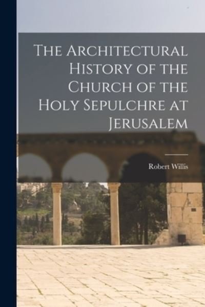 Cover for Robert Willis · Architectural History of the Church of the Holy Sepulchre at Jerusalem (Bok) (2022)