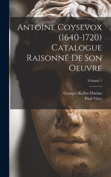 Cover for Keller-Dorian Georges · Antoine Coysevox (1640-1720) Catalogue Raisonné de Son Oeuvre; Volume 1 (Book) (2022)