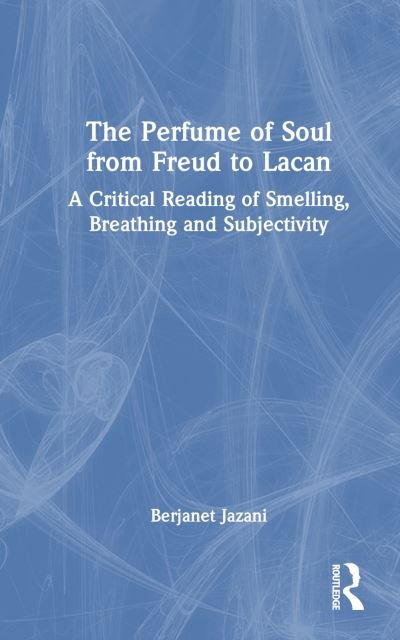 Cover for Jazani, Berjanet (President of the College of Psychoanalysts, UK) · The Perfume of Soul from Freud to Lacan: A Critical Reading of Smelling, Breathing and Subjectivity (Hardcover bog) (2024)