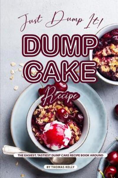 Cover for Thomas Kelly · Just Dump It! Dump Cake Recipe : The Easiest, Tastiest Dump Cake Recipe Book Around (Paperback Book) (2019)