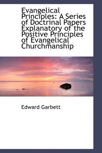 Cover for Edward Garbett · Evangelical Principles: a Series of Doctrinal Papers Explanatory of the Positive Principles of Evang (Paperback Book) (2009)