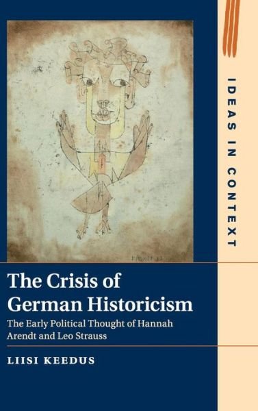 Cover for Keedus, Liisi (University of Helsinki) · The Crisis of German Historicism: The Early Political Thought of Hannah Arendt and Leo Strauss - Ideas in Context (Innbunden bok) (2015)