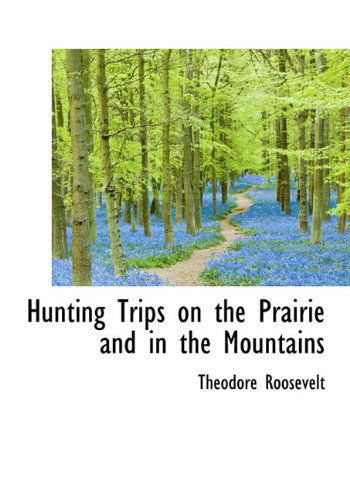 Cover for Theodore Roosevelt · Hunting Trips on the Prairie and in the Mountains (Hardcover Book) (2009)