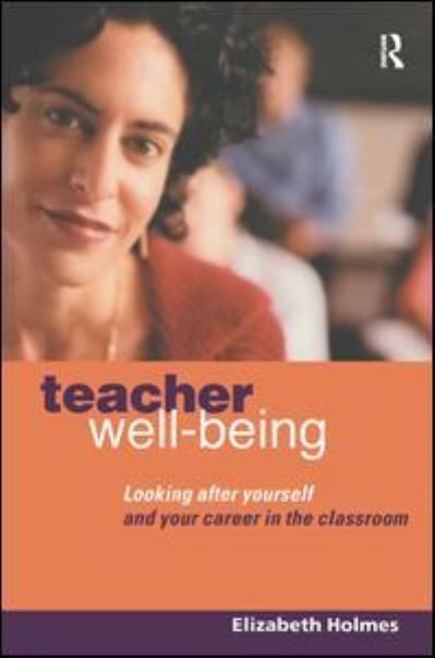 Cover for Holmes, Elizabeth (Professional Writer on Education, UK) · Teacher Well-Being: Looking After Yourself and Your Career in the Classroom (Hardcover Book) (2017)