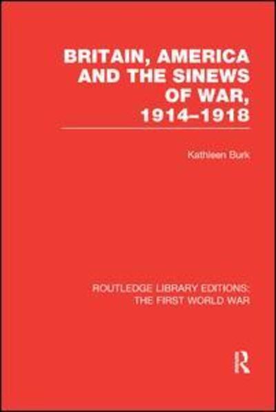 Cover for Kathleen Burk · Britain, America and the Sinews of War 1914-1918 (RLE The First World War) - Routledge Library Editions: The First World War (Paperback Book) (2017)