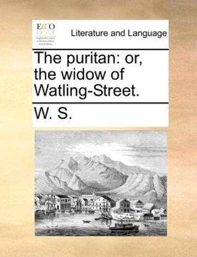The Puritan: Or, the Widow of Watling-street. - W. S. - Books - Gale ECCO, Print Editions - 9781140692034 - May 27, 2010