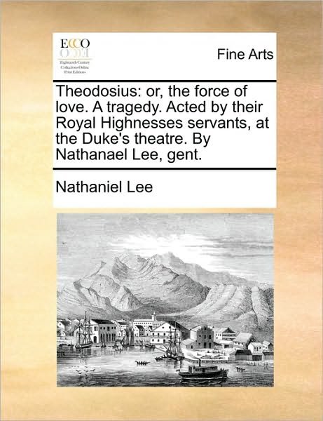 Cover for Nathaniel Lee · Theodosius: Or, the Force of Love. a Tragedy. Acted by Their Royal Highnesses Servants, at the Duke's Theatre. by Nathanael Lee, Gent. (Paperback Book) (2010)
