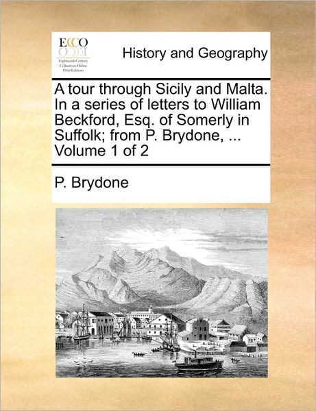 Cover for P Brydone · A Tour Through Sicily and Malta. in a Series of Letters to William Beckford, Esq. of Somerly in Suffolk; from P. Brydone, ... Volume 1 of 2 (Paperback Book) (2010)