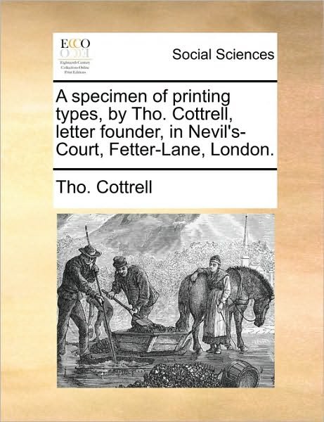 A Specimen of Printing Types, by Tho. Cottrell, Letter Founder, in Nevil's-court, Fetter-lane, London. - Tho Cottrell - Books - Gale Ecco, Print Editions - 9781170743034 - June 10, 2010