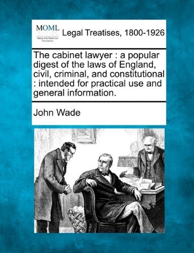 The Cabinet Lawyer: a Popular Digest of the Laws of England, Civil, Criminal, and Constitutional : Intended for Practical Use and General Information. - John Wade - Bøker - Gale, Making of Modern Law - 9781240004034 - 17. desember 2010