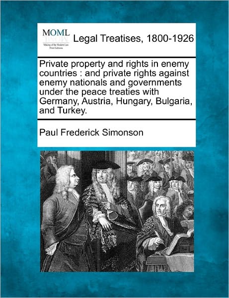 Cover for Paul Frederick Simonson · Private Property and Rights in Enemy Countries: and Private Rights Against Enemy Nationals and Governments Under the Peace Treaties with Germany, Austria, Hungary, Bulgaria, and Turkey. (Taschenbuch) (2010)