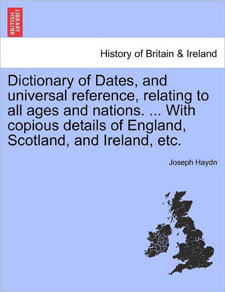 Dictionary of Dates, and Universal Reference, Relating to All Ages and Nations. ... with Copious Details of England, Scotland, and Ireland, Etc. - Joseph Haydn - Libros - British Library, Historical Print Editio - 9781241445034 - 25 de marzo de 2011