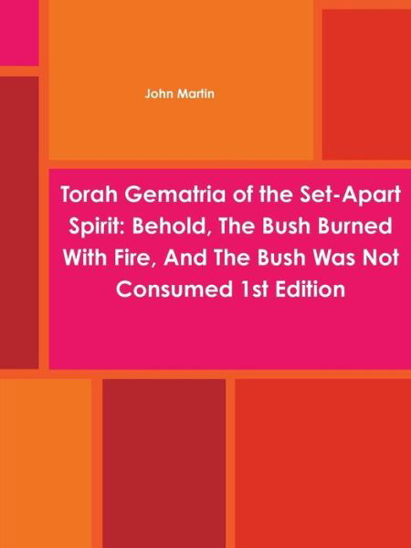 Torah Gematria of the Set-apart Spirit: Behold, the Bush Burned with Fire, and the Bush Was Not Consumed 1st Edition - John Martin - Libros - lulu.com - 9781312019034 - 15 de febrero de 2014