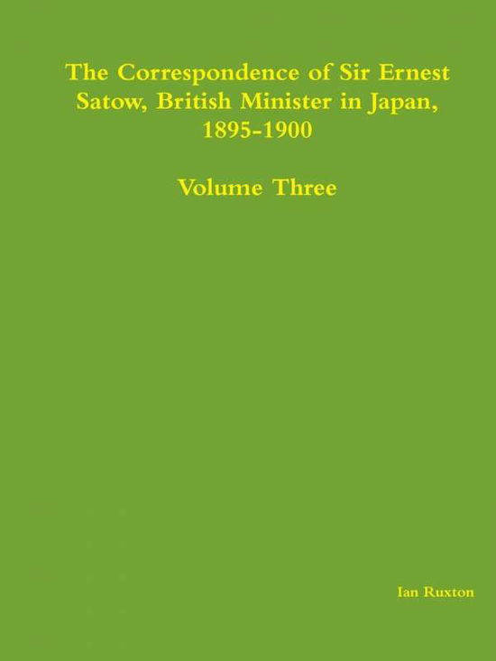 Cover for Ian Ruxton (Ed.) · The Correspondence of Sir Ernest Satow, British Minister in Japan, 1895-1900 - Volume Three (Volume 3) (Paperback Book) (2014)