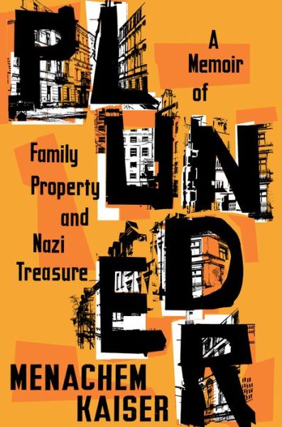 Cover for Menachem Kaiser · Plunder: A Memoir of Family Property and Nazi Treasure (Hardcover Book) (2021)