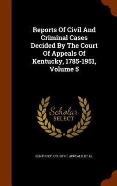 Reports of Civil and Criminal Cases Decided by the Court of Appeals of Kentucky, 1785-1951, Volume 5 - James Hughes - Books - Arkose Press - 9781343952034 - October 4, 2015