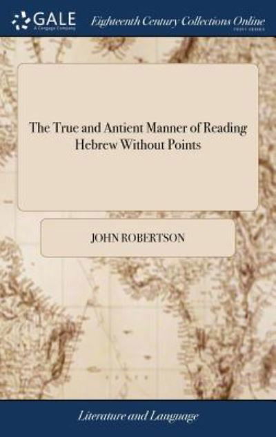 Cover for John Robertson · The True and Antient Manner of Reading Hebrew Without Points: And the Whole Art of the Hebrew Versification Deduced from It. ... by Th-S CL-S: Midras Iaoeus (Innbunden bok) (2018)