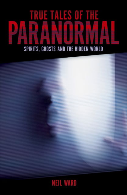 Cover for Neil Ward · True Tales of the Paranormal: Spirits, Ghosts and the Hidden World (Paperback Book) (2024)