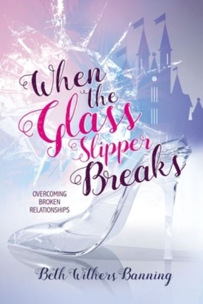Cover for Beth Withers Banning · When the Glass Slipper Breaks : Overcoming Broken Relationships (Paperback Book) (2020)