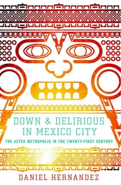 Down and Delirious in Mexico City: the Aztec Metropolis in the Twenty-first Century - Daniel Hernandez - Kirjat - Simon & Schuster - 9781416577034 - tiistai 8. helmikuuta 2011