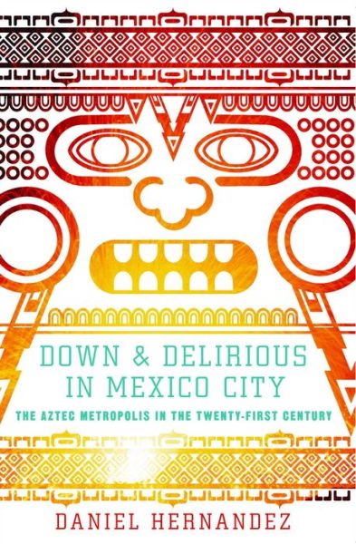 Down and Delirious in Mexico City: the Aztec Metropolis in the Twenty-first Century - Daniel Hernandez - Books - Simon & Schuster - 9781416577034 - February 8, 2011