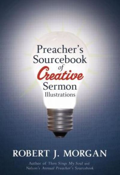 Preacher's Sourcebook of Creative Sermon Illustrations - Robert J. Morgan - Books - Thomas Nelson Publishers - 9781418528034 - October 1, 2007