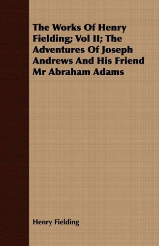 The Works of Henry Fielding; Vol Ii; the Adventures of Joseph Andrews and His Friend Mr Abraham Adams - Henry Fielding - Books - Vincent Press - 9781443702034 - July 12, 2008